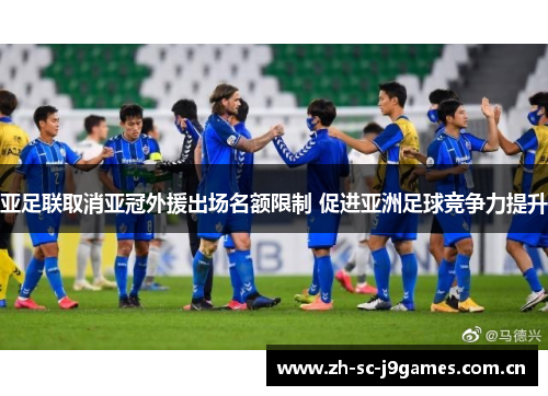 亚足联取消亚冠外援出场名额限制 促进亚洲足球竞争力提升 亚足联取消亚冠外援出场名额限制 促进亚洲足球竞争力提升
