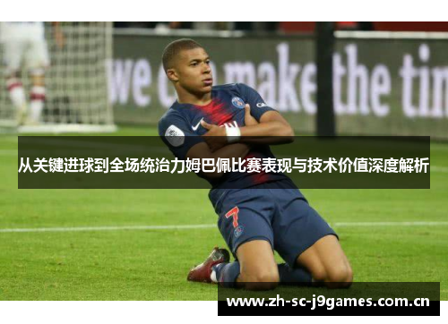 从关键进球到全场统治力姆巴佩比赛表现与技术价值深度解析 从关键进球到全场统治力姆巴佩比赛表现与技术价值深度解析