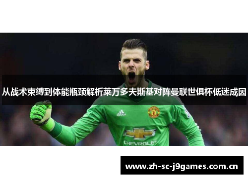 从战术束缚到体能瓶颈解析莱万多夫斯基对阵曼联世俱杯低迷成因
