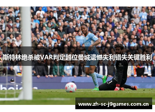 斯特林绝杀被VAR判定越位曼城遗憾失利错失关键胜利 斯特林绝杀被VAR判定越位曼城遗憾失利错失关键胜利